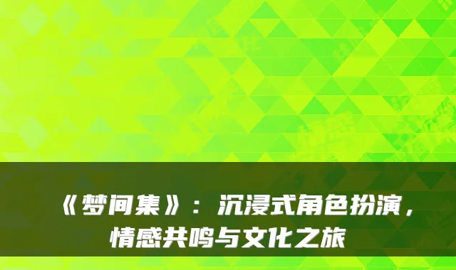 《梦间集》：沉浸式角色扮演，情感共鸣与文化之旅