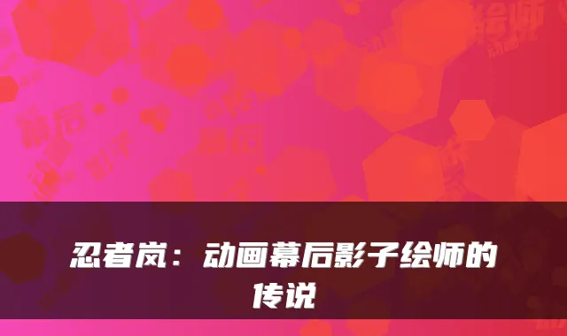 忍者岚：动画幕后影子绘师的传说