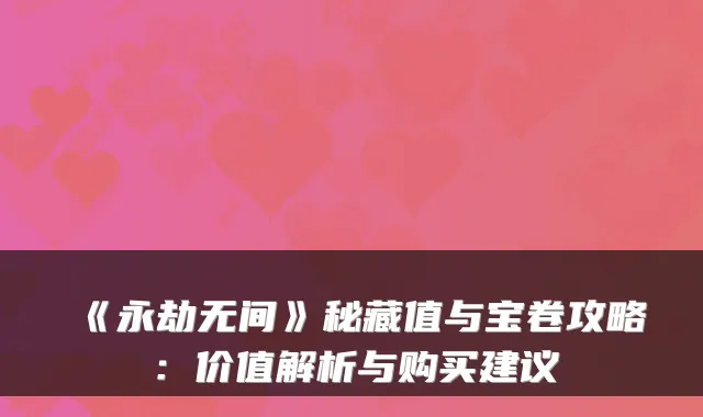 《永劫无间》秘藏值与宝卷攻略：价值解析与购买建议