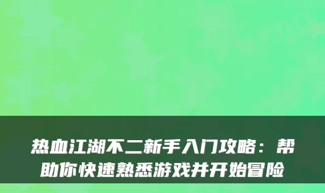 热血江湖不二新手入门攻略：帮助你快速熟悉游戏并开始冒险