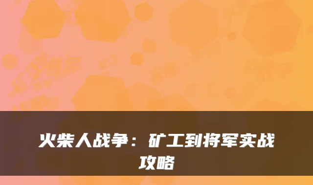 火柴人战争：矿工到将军实战攻略