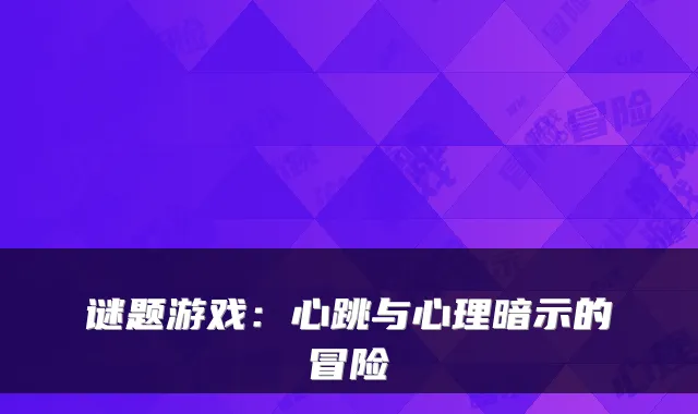 谜题游戏：心跳与心理暗示的冒险