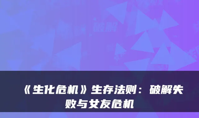 《生化危机》生存法则：破解失败与女友危机