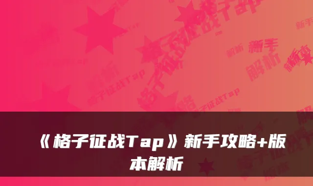 《格子征战Tap》新手攻略+版本解析