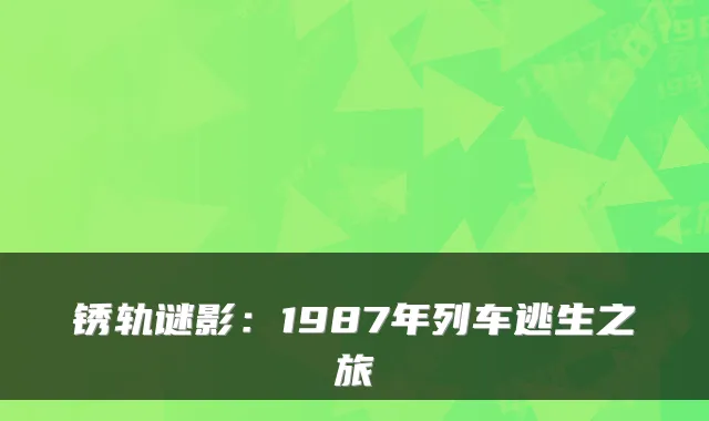 锈轨谜影：1987年列车逃生之旅