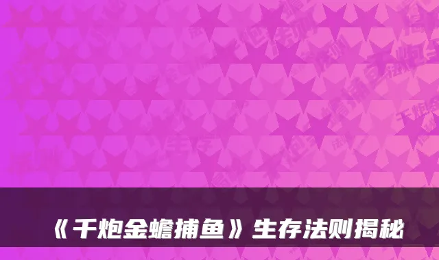 《千炮金蟾捕鱼》生存法则揭秘