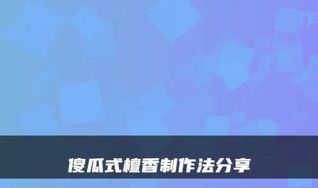 傻瓜式檀香制作法分享