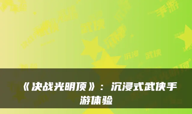 《决战光明顶》:沉浸式武侠手游体验