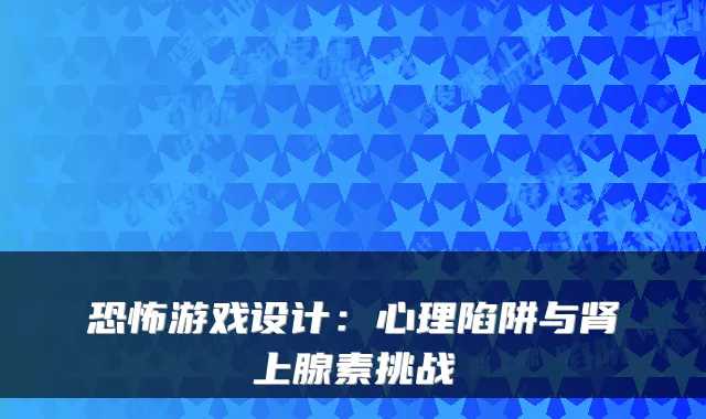 恐怖游戏设计：心理陷阱与肾上腺素挑战