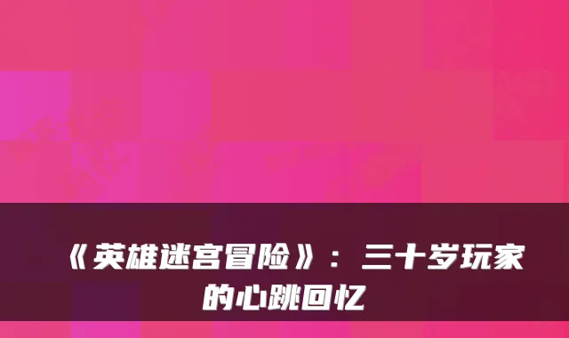 《英雄迷宫冒险》：三十岁玩家的心跳回忆