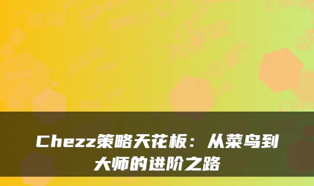 Chezz策略天花板：从菜鸟到大师的进阶之路