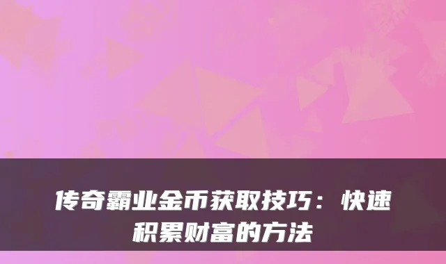 传奇霸业金币获取技巧：快速积累财富的方法