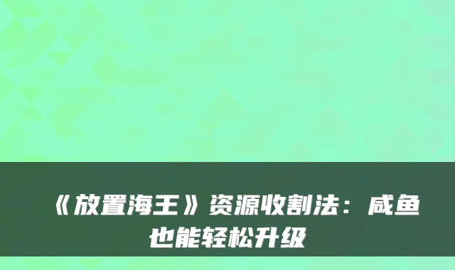 《放置海王》资源收割法：咸鱼也能轻松升级