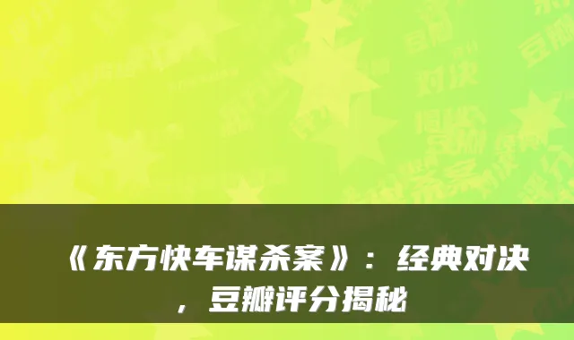 《东方快车谋杀案》：经典对决，豆瓣评分揭秘