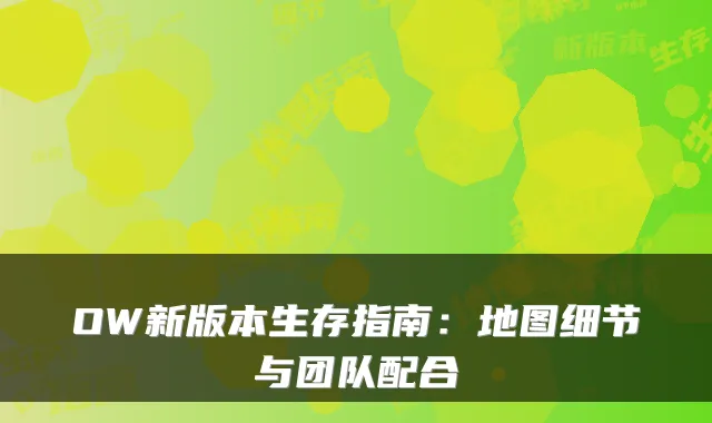 OW新版本生存指南：地图细节与团队配合