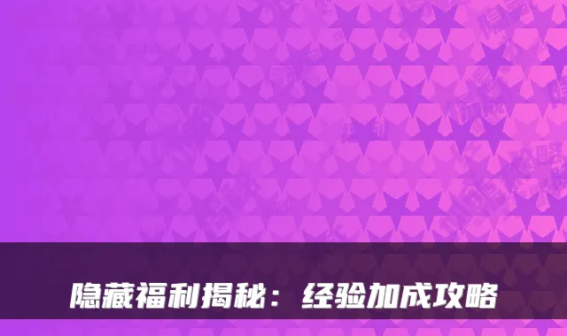 隐藏福利揭秘：经验加成攻略