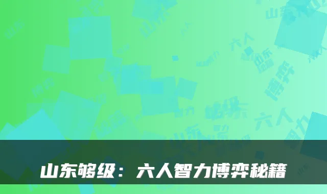 山东够级：六人智力博弈秘籍
