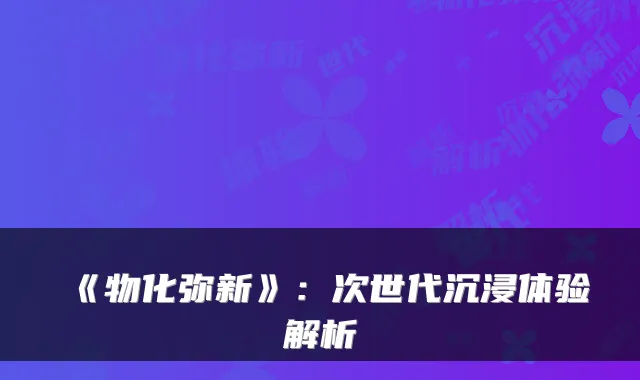 《物化弥新》：次世代沉浸体验解析