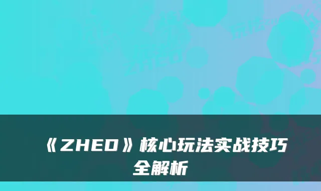 《ZHED》核心玩法实战技巧全解析