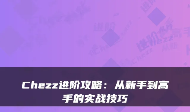 Chezz进阶攻略：从新手到高手的实战技巧