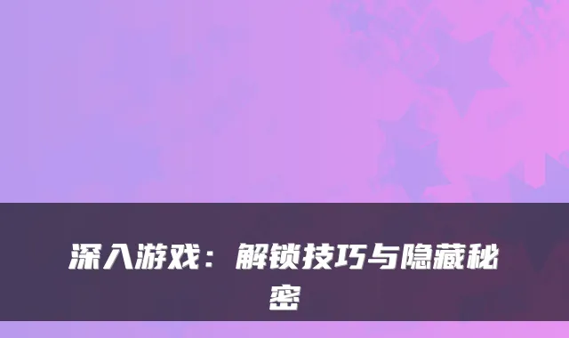 深入游戏：解锁技巧与隐藏秘密