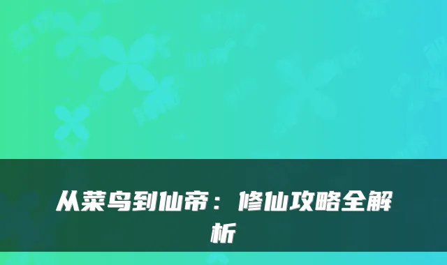 从菜鸟到仙帝：修仙攻略全解析
