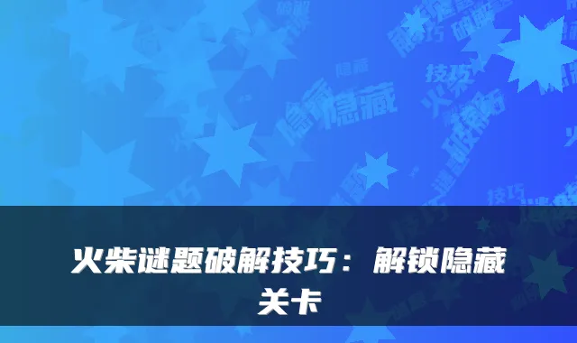 火柴谜题破解技巧：解锁隐藏关卡