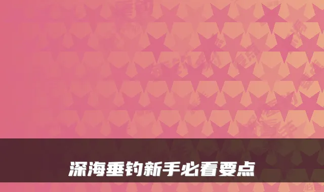 深海垂钓新手必看要点