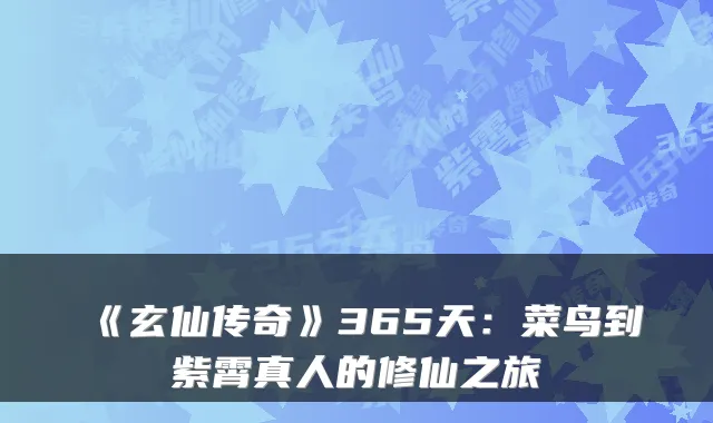 《玄仙传奇》365天:菜鸟到紫霄真人的修仙之旅