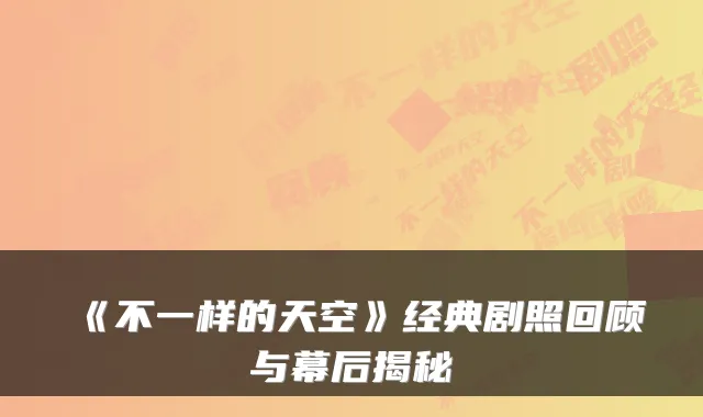 《不一样的天空》经典剧照回顾与幕后揭秘