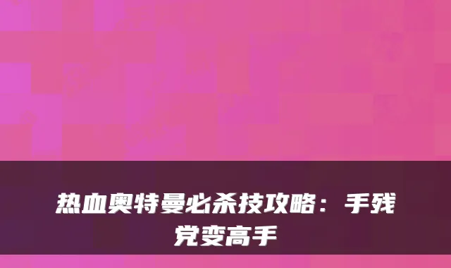热血奥特曼必杀技攻略：手残党变高手