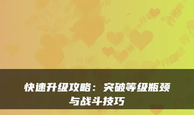 快速升级攻略：突破等级瓶颈与战斗技巧
