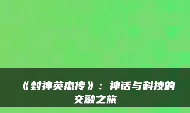 《封神英杰传》：神话与科技的交融之旅