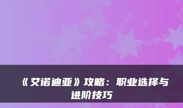 《艾诺迪亚》攻略：职业选择与进阶技巧