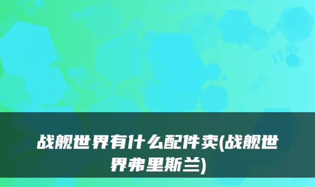 战舰世界有什么配件卖(战舰世界弗里斯兰)
