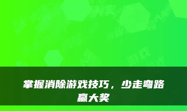 掌握消除游戏技巧，少走弯路赢大奖