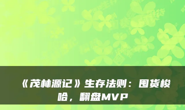 《茂林源记》生存法则:囤货梭哈,翻盘MVP