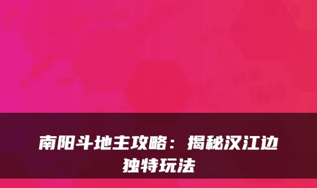 南阳斗地主攻略：揭秘汉江边独特玩法