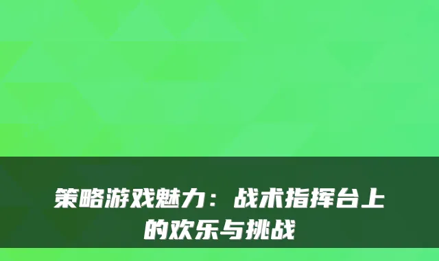策略游戏魅力：战术指挥台上的欢乐与挑战