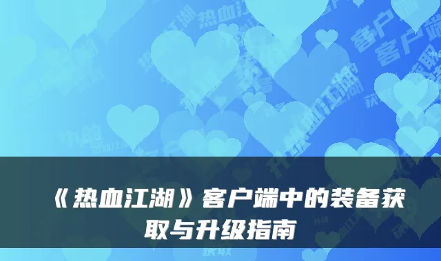 《热血江湖》客户端中的装备获取与升级指南
