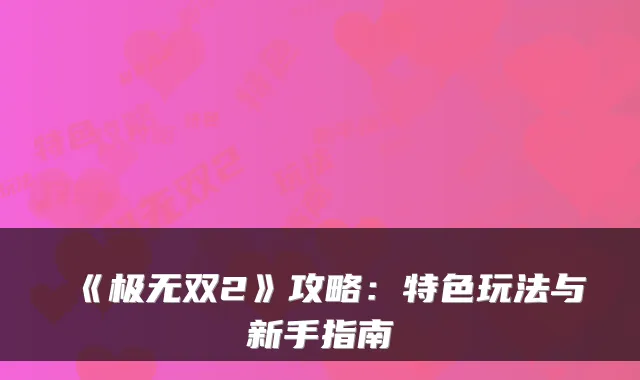 《极无双2》攻略：特色玩法与新手指南