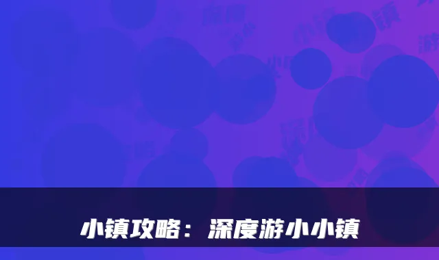 小镇攻略：深度游小小镇