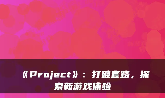 《Project》：打破套路，探索新游戏体验
