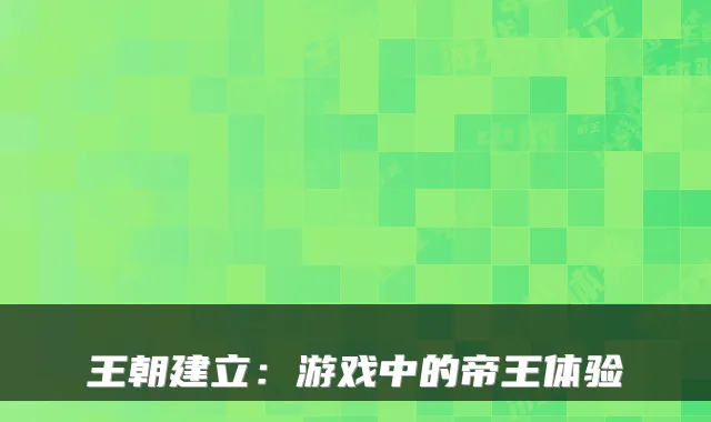 王朝建立：游戏中的帝王体验