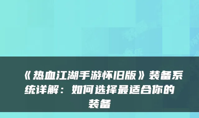 《热血江湖手游怀旧版》装备系统详解:如何选择最适合你的装备