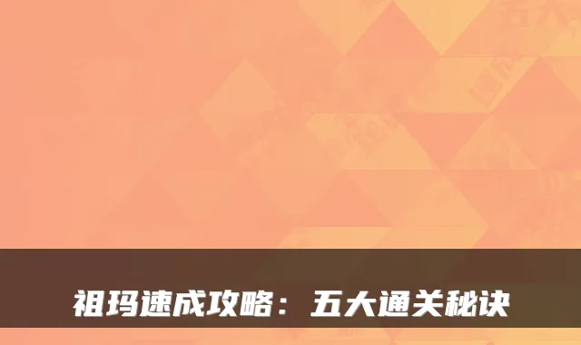 祖玛速成攻略：五大通关秘诀