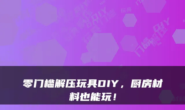 零门槛解压玩具DIY，厨房材料也能玩！