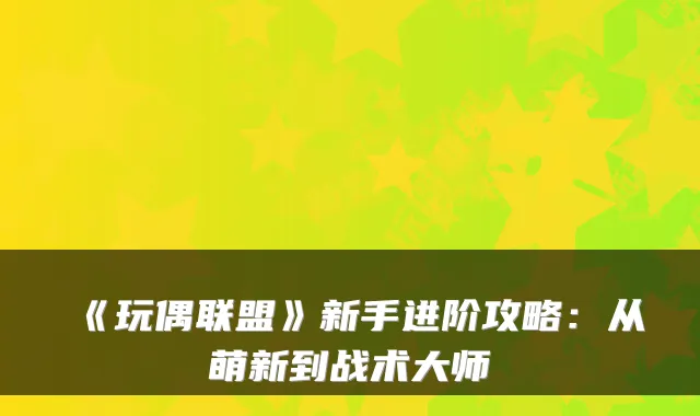 《玩偶联盟》新手进阶攻略：从萌新到战术大师