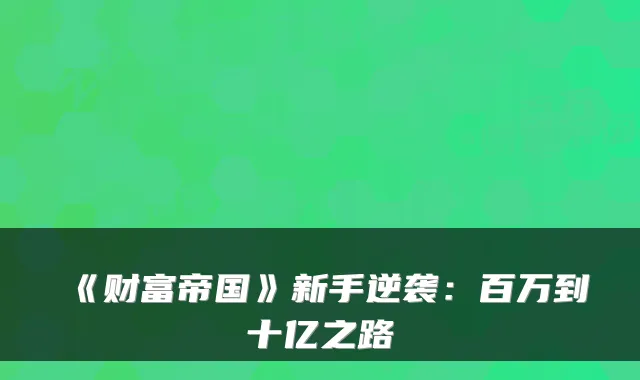 《财富帝国》新手逆袭：百万到十亿之路