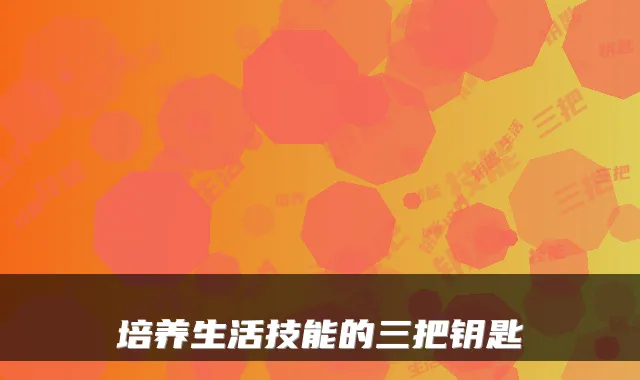 培养生活技能的三把钥匙